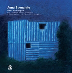 Anna Buonaiuto. Modi del disegno. Città e corografie, paesaggi, interni urbani, architetture, esterni e interni domestici, persone, piante
