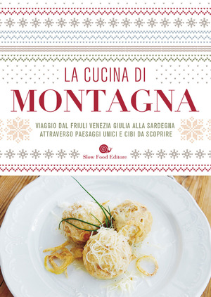 La cucina di montagna. Viaggio dal Friuli Venezia Giulia alla Sardegna attraverso paesaggi unici e cibi da scoprire La cucina di montagna. Viaggio dal Friuli Venezia Giulia alla Sardegna attraverso paesaggi unici e cibi da scoprire