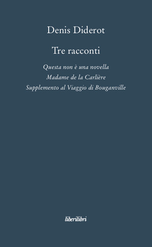 Tre racconti. Questa non è una novella-Madame de la Carlière-Supplemento al viaggio di Bouganville