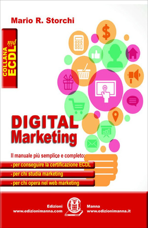 Digital marketing. Il manuale più semplice e completo per conseguire la certificazione ECDL, per chi studia marketing e per chi opera nel web marketing