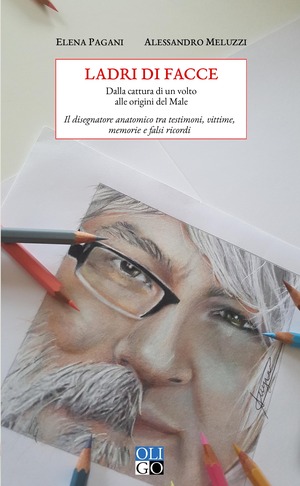 Ladri di facce. Dalla cattura di un volto alle origini del male. Il disegnatore anatomico tra testimoni, vittime, memorie e falsi ricordi