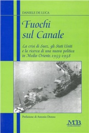 Fuochi sul canale. La crisi di Suez, gli Stati Uniti e la ricerca di una nuova politica in Medio Oriente (1955-1958)