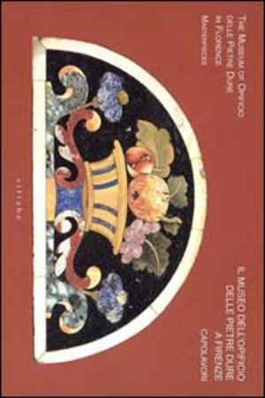 Il museo dell'Opificio delle pietre dure a Firenze-The Museum of Opificio delle pietre dure in Florence. Masterpieces. Ediz. illustrata