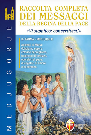 Medjugorje. Raccolta completa dei messaggi della Regina della Pace. «Vi supplico: convertitevi!»