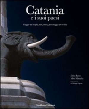 Catania e i suoi paesi. Viaggio tra luoghi, miti, storia, personaggi, arte e fede. Ediz. illustrata