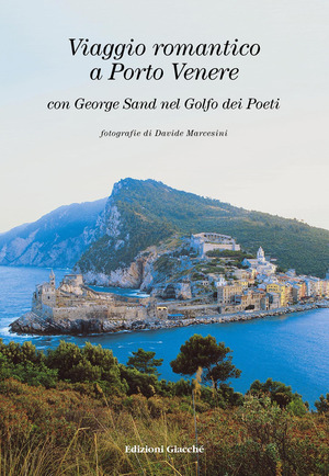 Viaggio romantico a Porto Venere con George Sand nel golfo dei Poeti. Ediz. italiana, inglese e francese