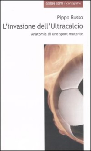 L' invasione dell'Ultracalcio. Anatomia di uno sport mutante
