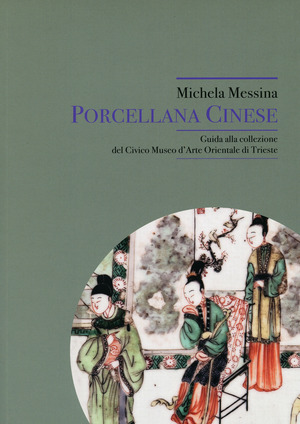 Porcellana cinese. Guida alla collezione del Civico Museo d'Arte Orientale di Trieste