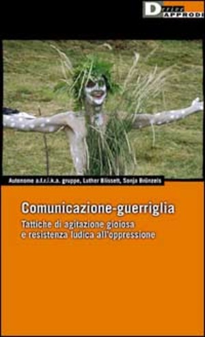 Comunicazione-guerriglia. Tattiche di agitazione gioiosa e resistenza ludica all'oppressione