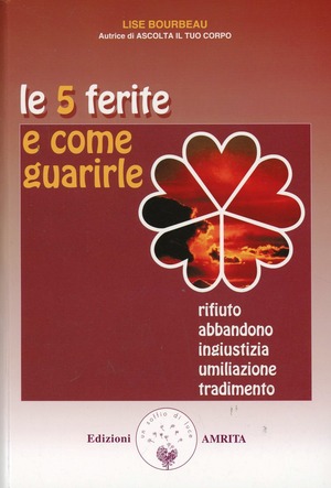 Le 5 ferite e come guarirle. Rifiuto, abbandono, ingiustizia, umiliazione, tradimento