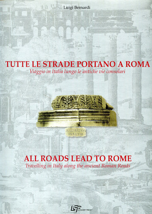 Tutte le strade portano a Roma. Viaggio in Italia lungo le antiche vie consolari. Ediz. italiana e inglese