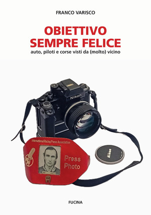 Obiettivo sempre felice. Auto, piloti e corse visti da (molto) vicino. Nuova ediz.