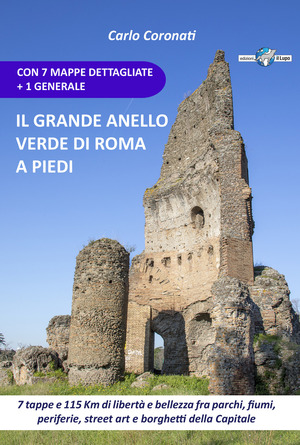 Il grande anello verde di Roma a piedi. 7 tappe e 115 Km di libertà e bellezza fra parchi, fiumi, periferie, street art e borghetti della Capitale