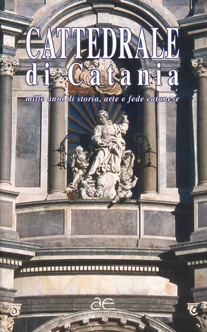 Cattedrale di Catania. Mille anni di storia, arte e fede catanese
