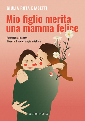 Mio figlio merita una mamma felice. Rimettiti al centro, diventa il suo esempio migliore. Ediz. illustrata