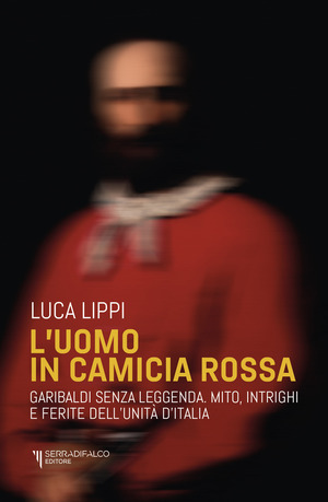 L' uomo in camicia rossa. Garibaldi senza leggenda. Mito, intrighi e ferite dell’Unità d’Italia