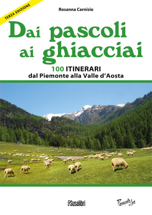 Dai pascoli ai ghiacciai del Piemonte e della Valle d'Aosta. 100 itinerari dalla val Varaita alla Valsesia