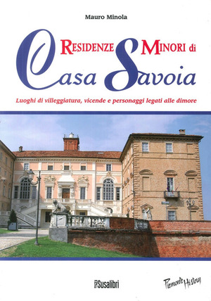 Residenze minori di casa Savoia. Luoghi di villeggiatura, vicende e personaggi legati alle dimore
