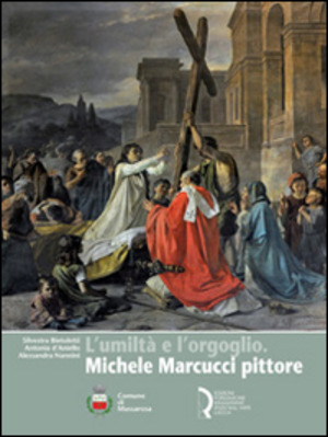 L' umiltà e l'orgoglio. Michele Marcucci pittore. Ediz. illustrata