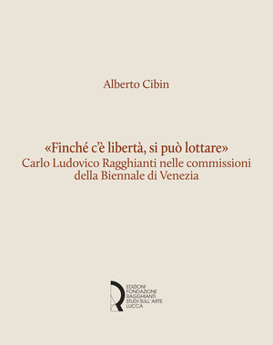 «Finché c'è libertà, si può lottare». Carlo Ludovico Ragghianti nelle commissioni della Biennale di Venezia