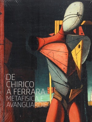 De Chirico a Ferrara. Metafisica e avanguardie. Ediz. illustrata