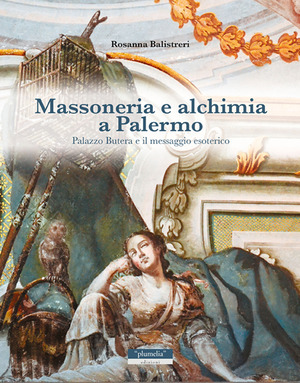 Massoneria e alchimia a Palermo. Palazzo Butera e il messaggio esoterico. Ediz. illustrata