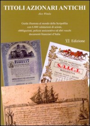 Titoli azionari antichi. Guida illustrata al mondo della scripofilia con 6.800 valutazioni di azioni, obbligazioni, polizze assicurative e altri vecchi documenti finanziari d'Italia