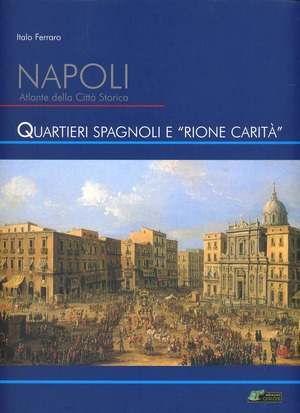 Napoli. Atlante della città storica. Quartieri Spagnoli e rione Carità. Ediz. illustrata