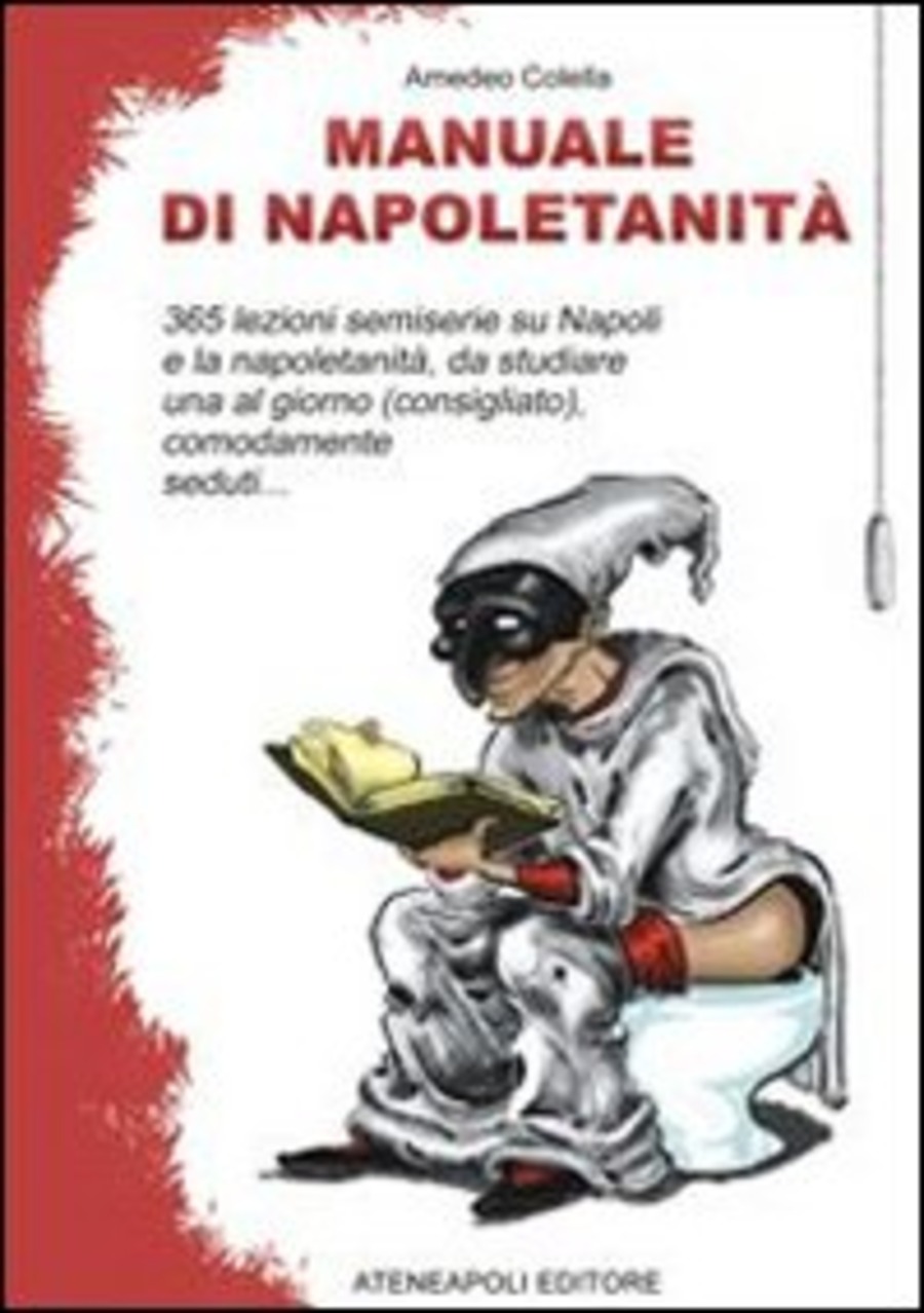 Manuale di napoletanità. 365 lezioni semiserie su Napoli e la napoletanità, da studiare una al giorno (consigliato), comodamente seduti...