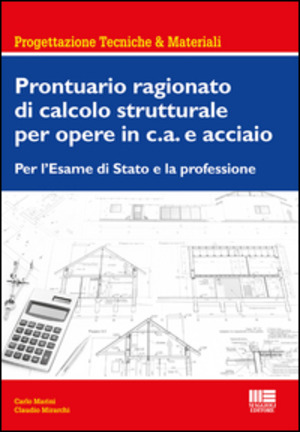 Prontuario ragionato di calcolo strutturale per opere in c.a. e acciaio. Per l'esame di Stato e la professione