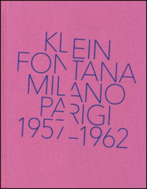Klein, Fontana. Milano-Parigi (1957-1962). Catalogo della mostra (Milano 16 ottobre 2014-15 marzo 2015). Ediz. illustrata
