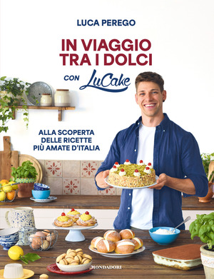 In viaggio tra i dolci con Lucake. Alla scoperta delle ricette più amate d'Italia