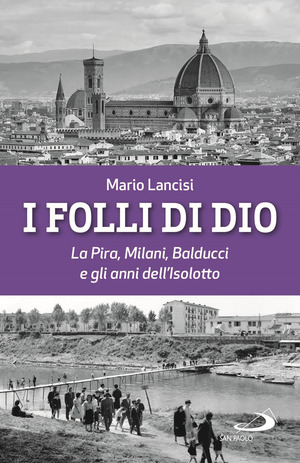 I folli di Dio. La Pira, Milani, Balducci e gli anni dell’Isolotto