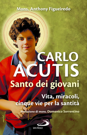 Carlo Acutis. Santo dei giovani. Vita, miracoli, cinque vie per la santità