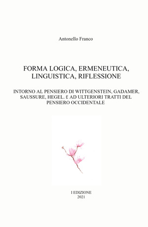Forma logica, ermeneutica, linguistica, riflessione. Intorno al pensiero di Wittgenstein, Gadamer, Saussure, Hegel. E e ad ulteriori tratti del pensiero occidentale