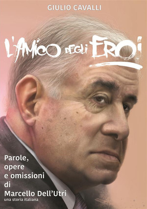 L' amico degli eroi (Vita, opere e omissioni di Marcello Dell'Utri)
