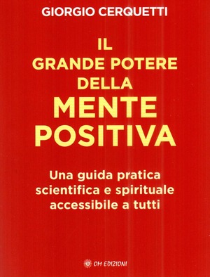 Il grande potere della mente positiva. Una guida pratica scientifica e spirituale accessibile a tutti