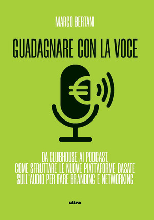 Guadagnare con la voce. Da Clubhouse ai podcast. Come sfruttare le nuove piattaforme basate sull’audio per fare branding e networking
