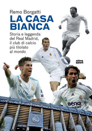 La casa bianca. Storia e leggenda del Real Madrid, il club di calcio più titolato al mondo