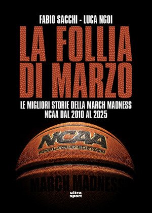 La follia di marzo. Le migliori storie della March Madness NCAA dal 2010 al 2025