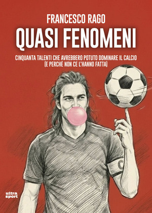 Quasi fenomeni. Cinquanta talenti che avrebbero potuto dominare il calcio (e perché non ce l’hanno fatta)