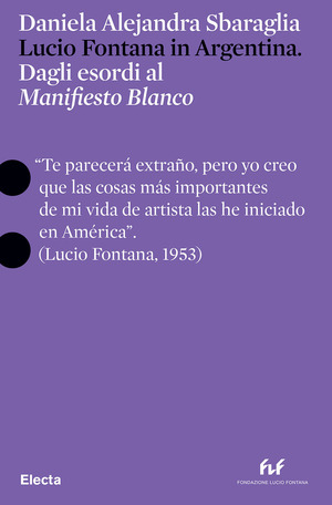 Lucio Fontana in Argentina. Dagli esordi al «Manifesto Blanco». Ediz. italiana e inglese