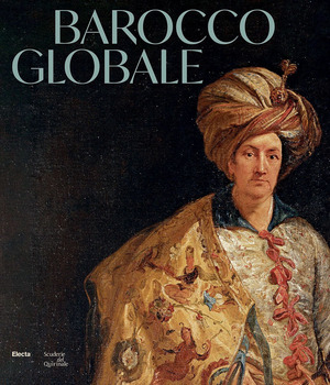 Barocco globale. Il mondo a Roma nel secolo di Bernini. Ediz. illustrata