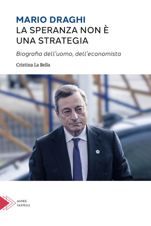 Mario Draghi. La speranza non è una strategia. Biografia dell'uomo e dell'economista