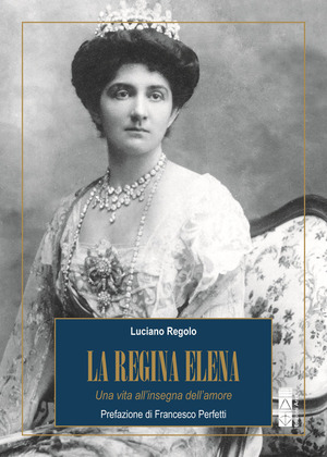 La regina Elena. Una vita all'insegna dell'amore