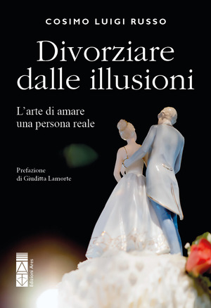 Divorziare dalle illusioni. L'arte di amare una persona reale