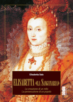 Elisabetta «la Sanguinaria». La creazione di un mito. La persecuzione di un popolo