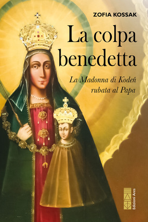 La colpa benedetta. La Madonna di Kodeń rubata al Papa