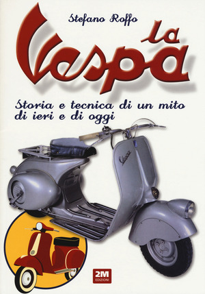La Vespa. Storia e tecnica di un mito di ieri e di oggi. Ediz. a colori