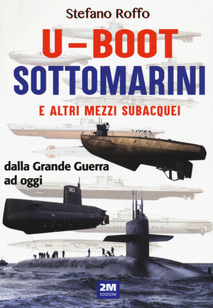 U-boot sottomarini e altri mezzi subacquei dalla Grande Guerra ad oggi. Ediz. a colori